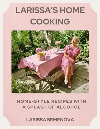 Larissa’s Home Cooking: Home-Style Recipes with a Splash of Alcohol