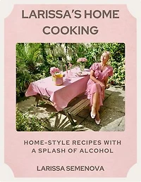 Larissa’s Home Cooking: Home-Style Recipes with a Splash of Alcohol