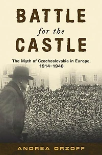 Battle for The Castle: Myth of Czechoslovakia Europe, 1914-1948
