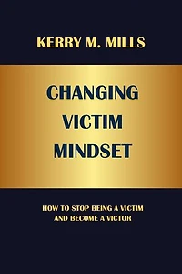 CHANGING VICTIM MINDSET: HOW TO STOP BEING A VICTIM AND BECOME A VICTOR
