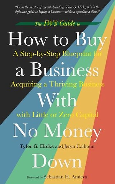 The IW$ Guide to How to Buy a Business With No Money Down: A Step-by-Step Blueprint for Acquiring a Thriving Business with Little or Zero Capital