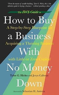 The IW$ Guide to How to Buy a Business With No Money Down: A Step-by-Step Blueprint for Acquiring a Thriving Business with Little or Zero Capital