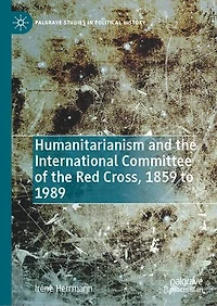 Humanitarianism and the International Committee of Red Cross, 1859 to 1989
