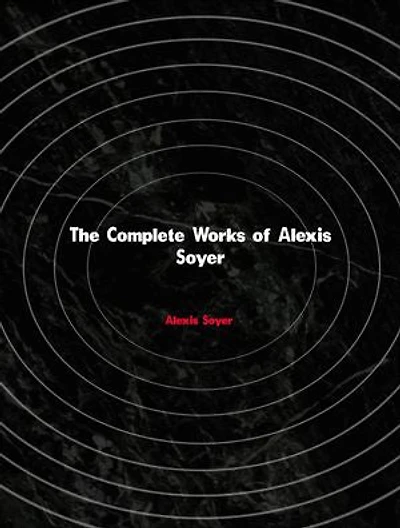 The Complete Works of Alexis Soyer
