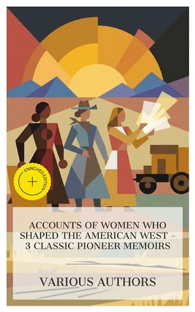 Accounts of Women Who Shaped the American West – 3 Classic Pioneer Memoirs: Enriched edition. Life Among the Piutes, Life and Adventures of Calamity Jane, Letters of a Woman Homesteader