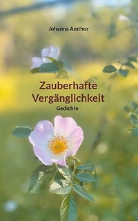 Zauberhafte Vergänglichkeit: Gedichte