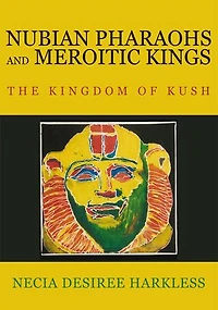 Nubian Pharaohs and Meroitic Kings: The Kingdom of Kush