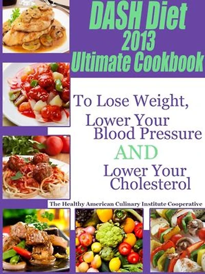 The DASH Diet 2013 Ultimate Cookbook To Lose Weight, Lower Your Blood Pressure and Lower Your Cholesterol