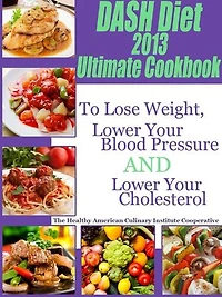 The DASH Diet 2013 Ultimate Cookbook To Lose Weight, Lower Your Blood Pressure and Lower Your Cholesterol