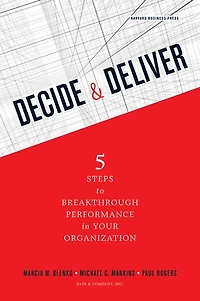 Decide and Deliver: Five Steps to Breakthrough Performance Your Organization