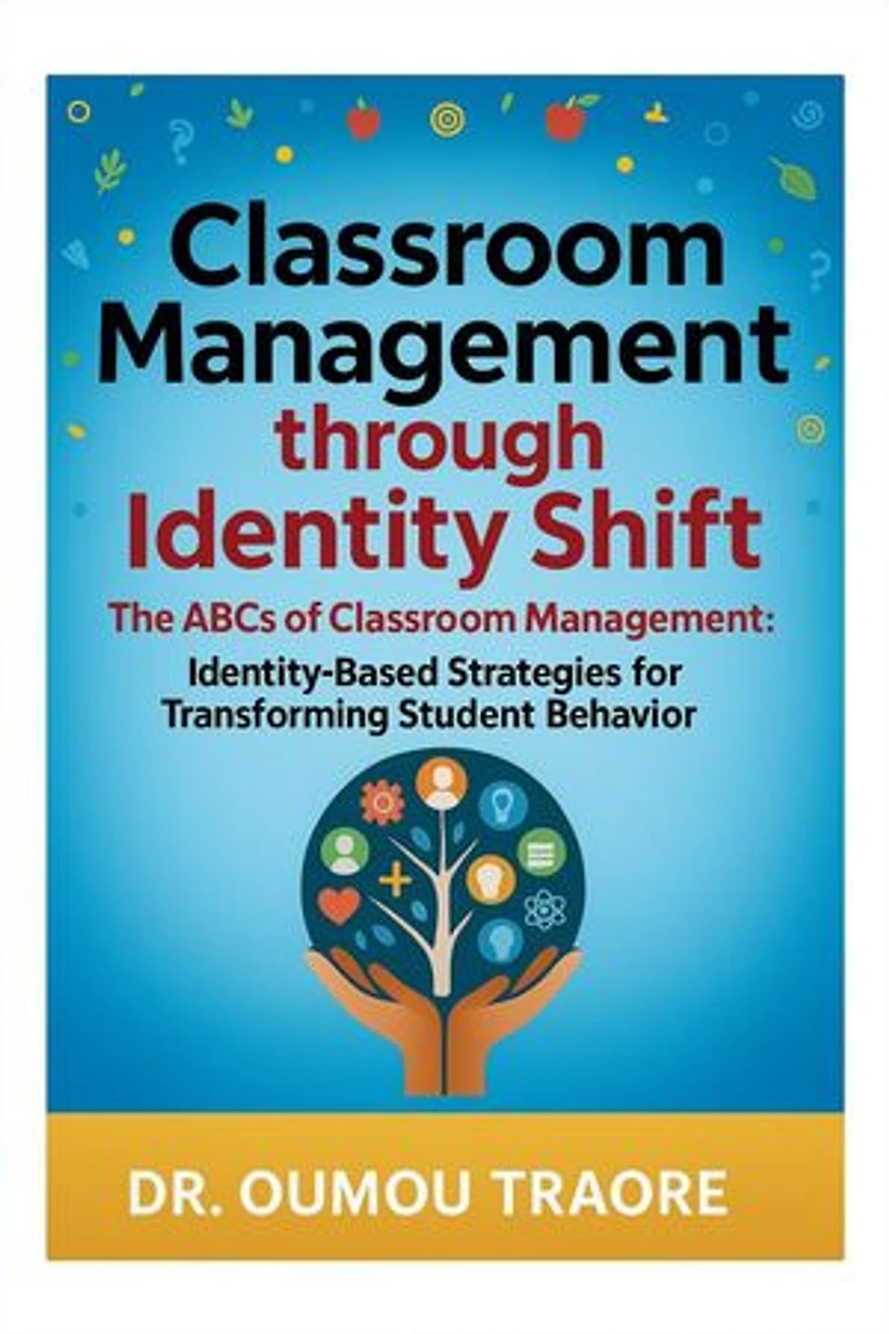 Classroom Management Through Identity Shift: The ABCs of Classroom Management: Identity-Based Strategies for Transforming Student Behavior