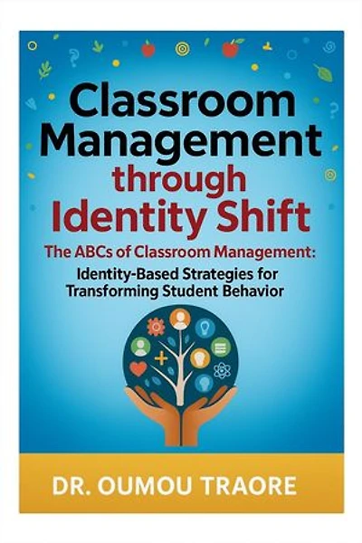 Classroom Management Through Identity Shift: The ABCs of Classroom Management: Identity-Based Strategies for Transforming Student Behavior