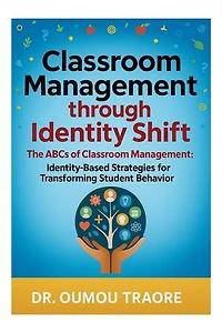Classroom Management Through Identity Shift: The ABCs of Classroom Management: Identity-Based Strategies for Transforming Student Behavior