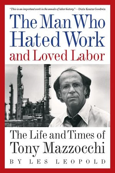 The Man Who Hated Work and Loved Labor: The Life and Times of Tony Mazzocchi