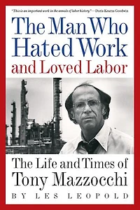 The Man Who Hated Work and Loved Labor: The Life and Times of Tony Mazzocchi