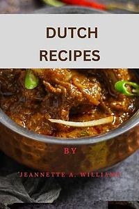 DUTCH RECIPES: A STEP BY STEP GUIDE ON DUTCH RECIPES