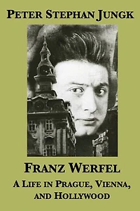 Franz Werfel: A Life in Prague, Vienna, and Hollywood