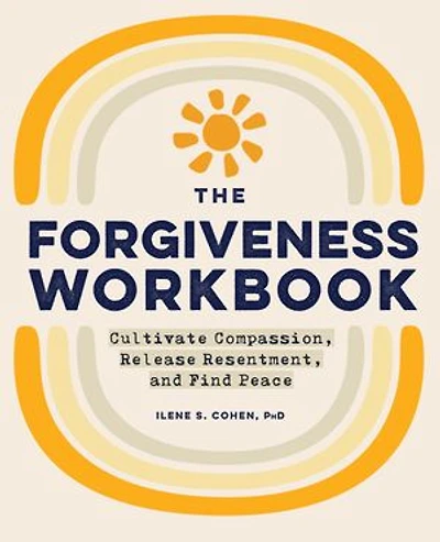 The Forgiveness Workbook: Cultivate Compassion, Release Resentment, And Find Peace