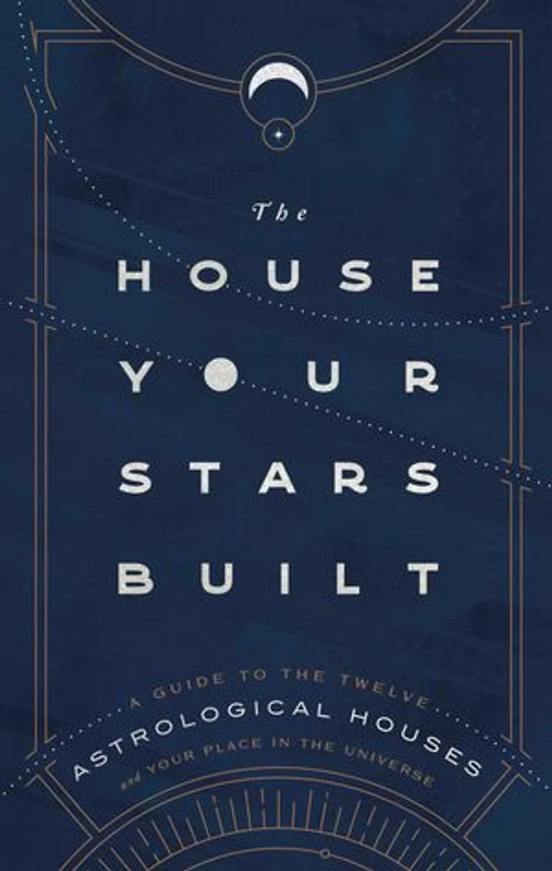 the House Your Stars Built: A Guide to Twelve Astrological Houses and Place Universe