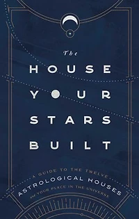 the House Your Stars Built: A Guide to Twelve Astrological Houses and Place Universe