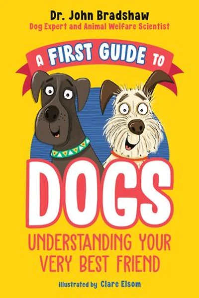 A First Guide to Dogs: Understanding Your Very Best Friend