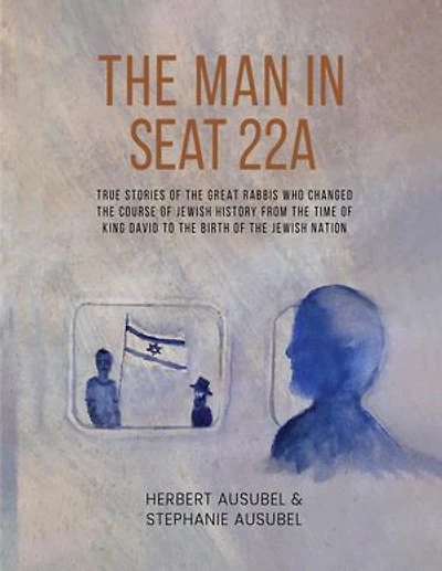 The Man in Seat 22A: True Stories of the great Rabbis who Changed the Course of Jewish History from the Time of King David to the Birth of the Jewish Nation