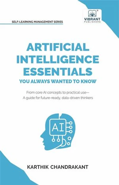 Artificial Intelligence Essentials You Always Wanted to Know: Master AI Fundamentals, ML Techniques, NLP, Deep Learning, and Generative AI to Build Real-World Skills and Ethical AI Solutions