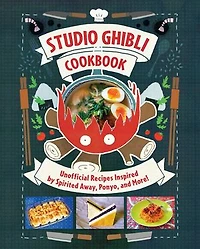Studio Ghibli Cookbook: Unofficial Recipes Inspired by Spirited Away, Ponyo, and More!