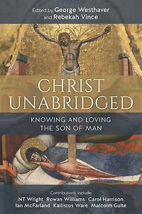 Christ Unabridged: Knowing And Loving The Son Of Man