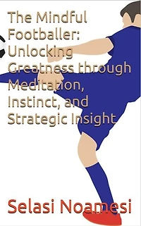 The Mindful Footballer: Unlocking Greatness through Meditation, Instinct, and Strategic Insight