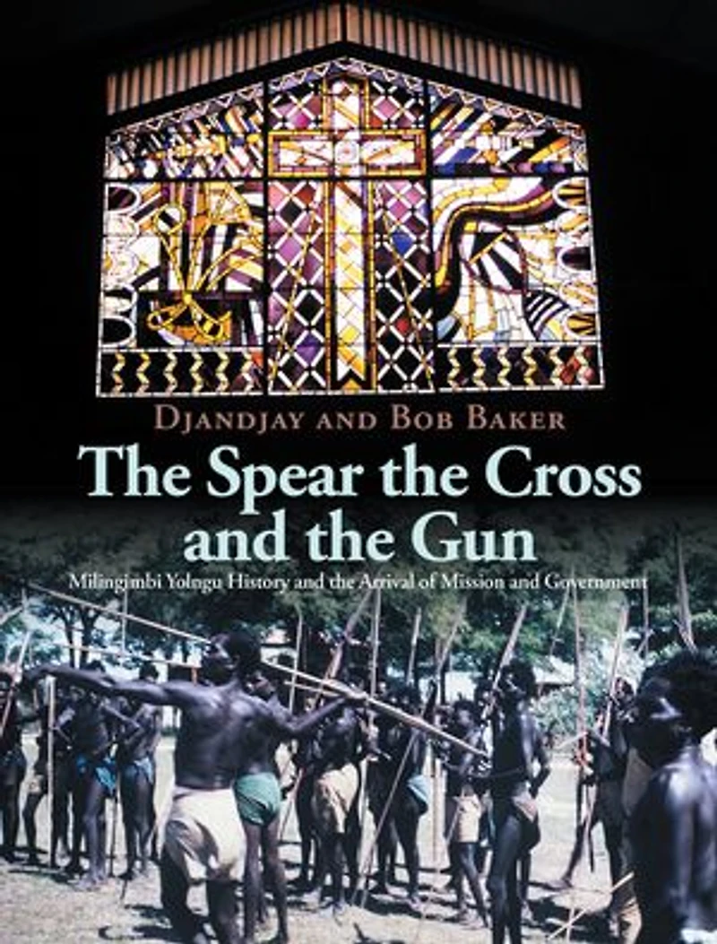 The Spear the Cross and the Gun: Milingimbi Yolngu History and the Arrival of Mission and Government
