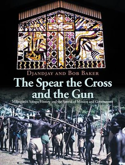 The Spear the Cross and the Gun: Milingimbi Yolngu History and the Arrival of Mission and Government