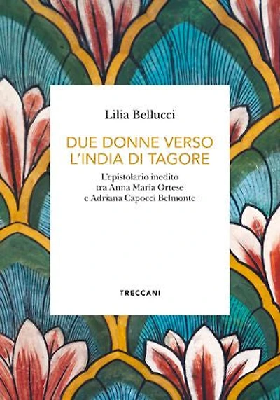 DUE DONNE VERSO L'INDIA DI TAGORE: L'epistolario inedito tra Anna Maria Ortese e Adriana Capocci Belmonte