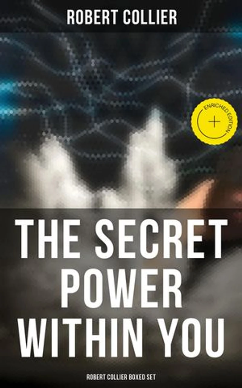 The Secret Power Within You - Robert Collier Boxed Set: Enriched edition. The Secret of the Ages, The Letter Book, Riches Within Your Reach, The God in You, The Magic Word…