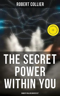 The Secret Power Within You - Robert Collier Boxed Set: Enriched edition. The Secret of the Ages, The Letter Book, Riches Within Your Reach, The God in You, The Magic Word…