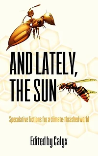 And Lately, The Sun: Speculative Fictions for a Climate-Thrashed World