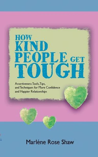 How Kind People Get Tough: Assertiveness Tools, Tips, and Techniques for More Confidence Happier Relationships