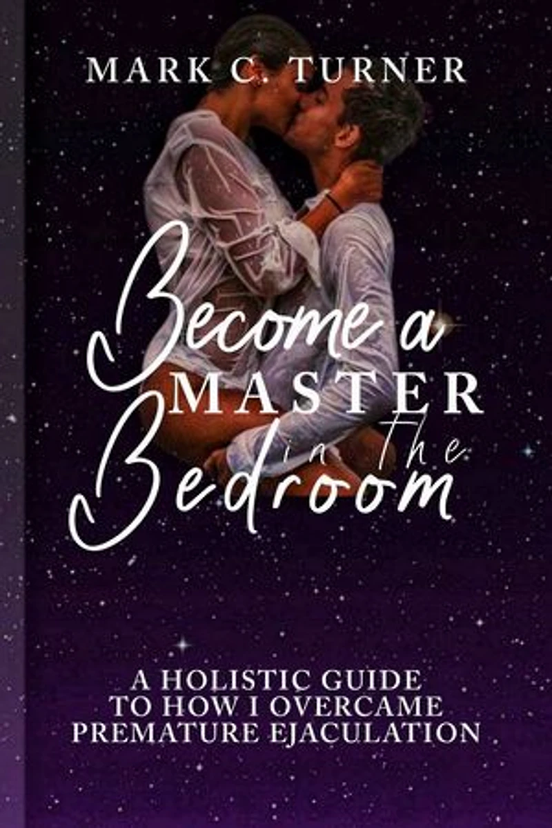 BECOME A MASTER IN THE BEDROOM: A Holistic Guide to how I Overcame Premature Ejaculation