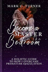 BECOME A MASTER IN THE BEDROOM: A Holistic Guide to how I Overcame Premature Ejaculation