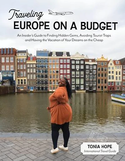 Traveling Europe on a Budget: An Insider?s Guide to Finding Hidden Gems, Avoiding Tourist Traps and Having the Vacation