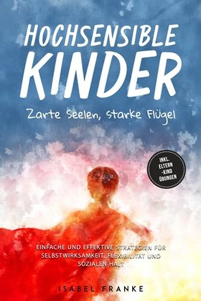 Hochsensible Kinder: Zarte Seelen, starke Flügel - Eine 7-tägige gemeinsame Reise zu besserem Selbstverständnis, Selbstregulation, Empathie, Achtsamkeit und Verbundenheit - inkl. Eltern-Kind Übungen
