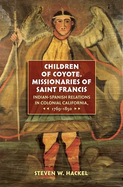 Children of Coyote, Missionaries Saint Francis: Indian-Spanish Relations Colonial California, 1769-1850