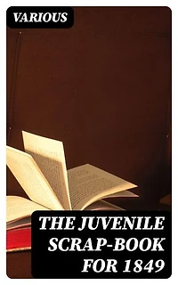 The Juvenile Scrap-book for 1849: A Christmas and New Year's present for young people