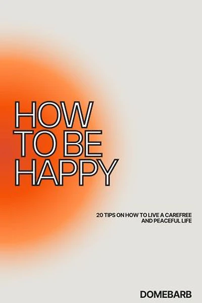 HOW TO BE HAPPY: 20 TIPS ON HOW TO LIVE A CAREFREE AND PEACEFUL LIFE