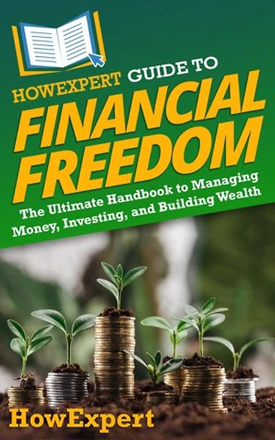 HowExpert Guide to Financial Freedom: The Ultimate Handbook to Managing Money, Investing, and Building Wealth