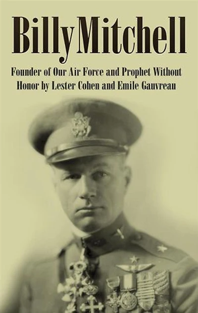 Billy Mitchell: Founder of Our Air Force and Prophet Without Honor