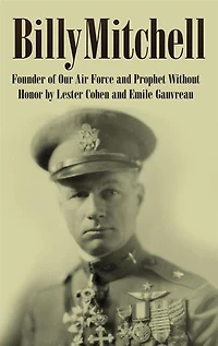 Billy Mitchell: Founder of Our Air Force and Prophet Without Honor