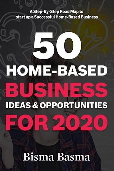 50 Home-Based Business Ideas and Opportunities for 2020: A Step-By-Step Road Map to start up a Successful Home-Based Business