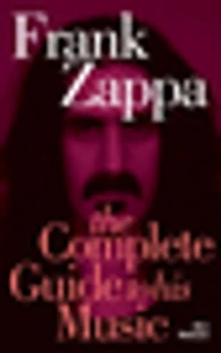Frank Zappa: The Complete Guide to his Music