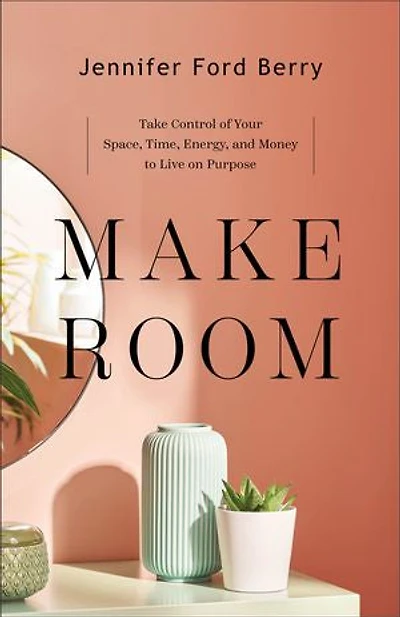 Make Room: Take Control of Your Space, Time, Energy, and Money to Live on Purpose